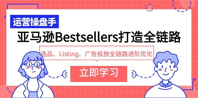 亚马逊Bestsellers打造全链路，选品、Listing、广告投放全链路进阶优化-巴七创客网