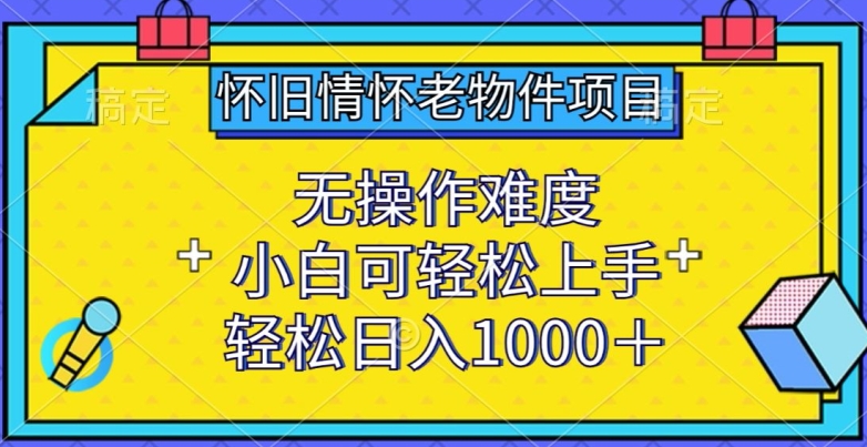 怀旧情怀老物件项目，无操作难度，小白可轻松上手，轻松日入1000+-巴七创客网