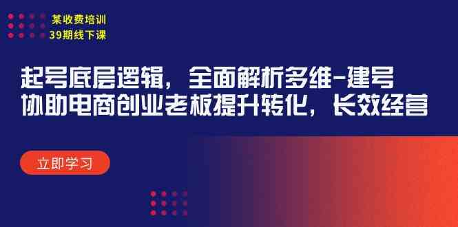 （9806期）某收费培训39期线下课：起号底层逻辑，全面解析多维 建号，协助电商创业…-巴七创客网