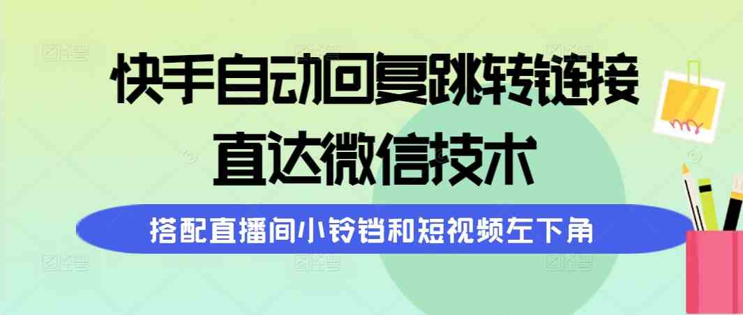 （9808期）快手自动回复跳转链接，直达微信技术，搭配直播间小铃铛和短视频左下角-巴七创客网
