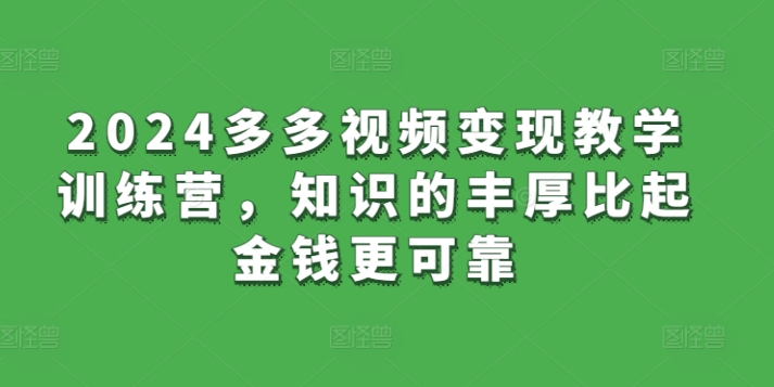 2024多多视频变现教学训练营，知识的丰厚比起金钱更可靠-巴七创客网