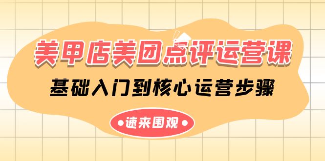 美甲店美团点评运营课，基础入门到核心运营步骤（14节课）-巴七创客网