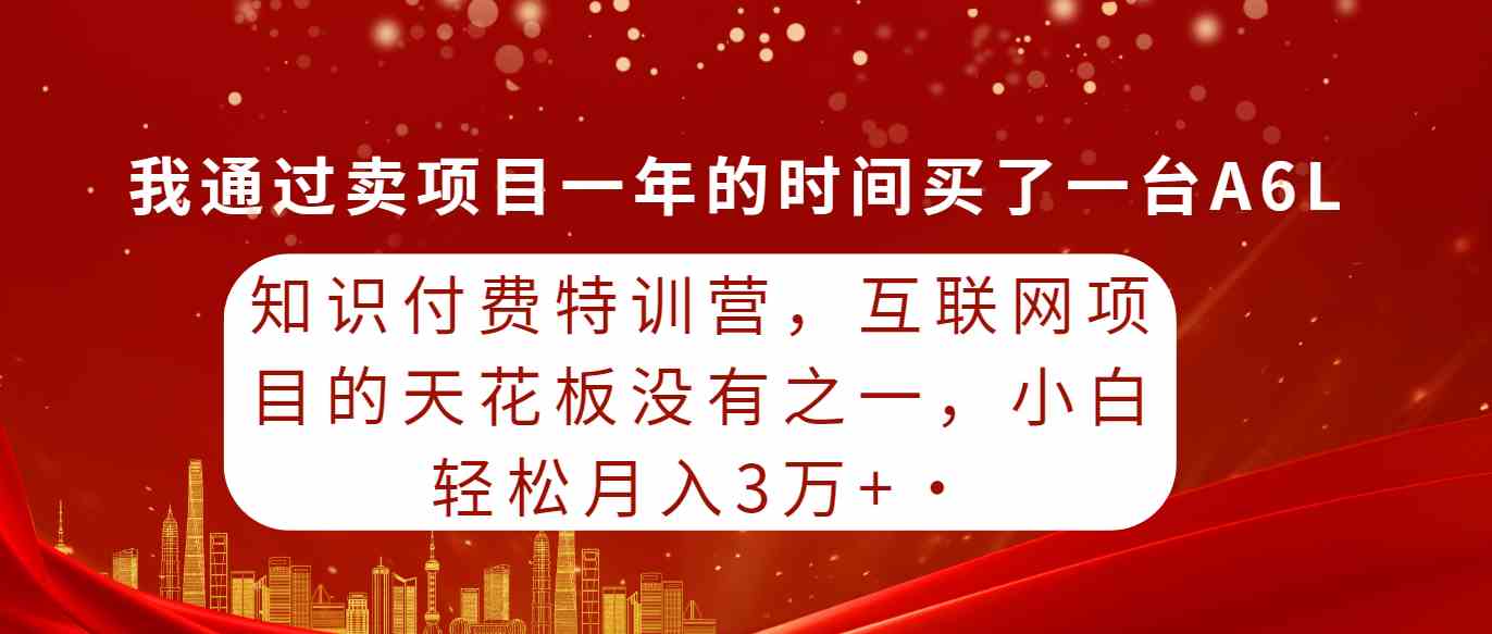 （9819期）知识付费特训营，互联网项目的天花板，没有之一，小白轻轻松松月入三万+-巴七创客网