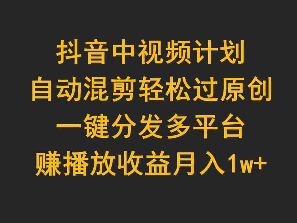 （9825期）抖音中视频计划，自动混剪轻松过原创，一键分发多平台赚播放收益，月入1w+-巴七创客网