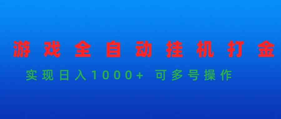 （9828期）游戏全自动挂机打金项目，实现日入1000+ 可多号操作-巴七创客网
