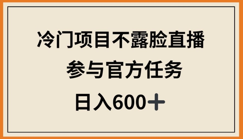 冷门项目不露脸直播，参与官方任务，日入600+-巴七创客网