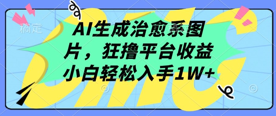 AI生成治愈系图片，狂撸平台收益，小白轻松入手1W+-巴七创客网