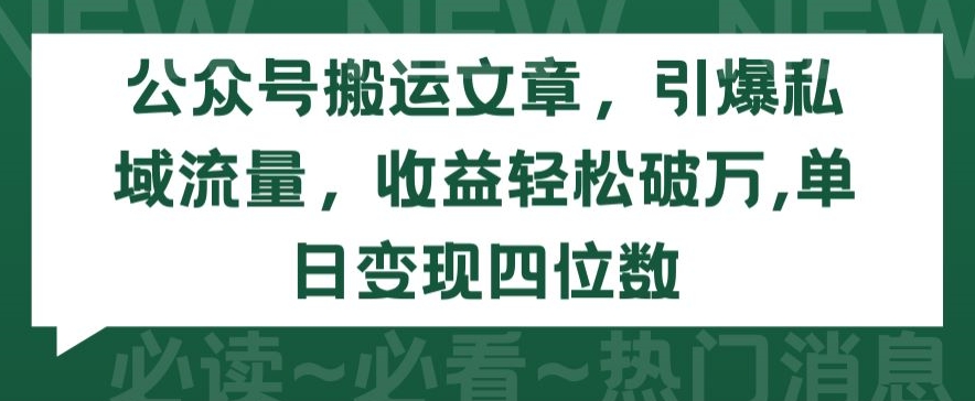公众号搬运文章，引爆私域流量，收益轻松破万，单日变现四位数-巴七创客网