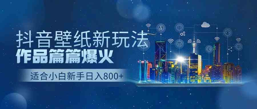 （9842期）抖音壁纸号新玩法，作品篇篇爆火，日收益500+-巴七创客网