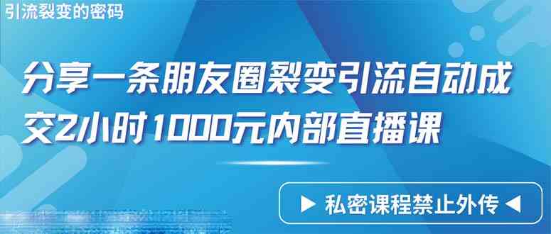 （9850期）仅靠分享一条朋友圈裂变引流自动成交2小时1000内部直播课程-巴七创客网