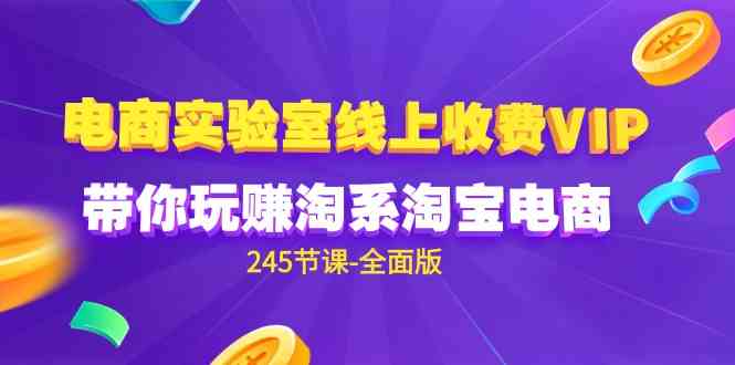 （9859期）电商-实验室 线上收费VIP，带你玩赚淘系淘宝电商（245节课-全面版）-巴七创客网