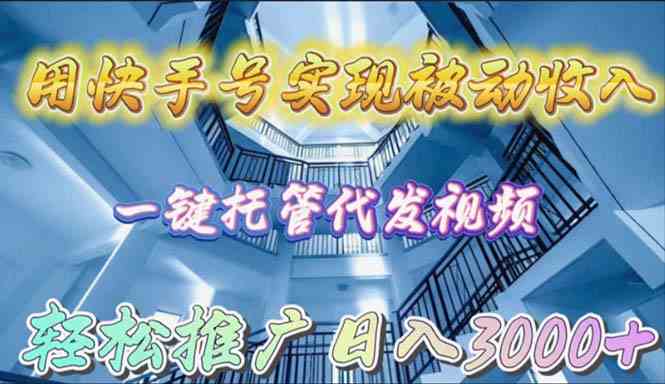 （9860期）用快手号实现被动收入，一键托管代发视频，轻松推广日入3000+-巴七创客网