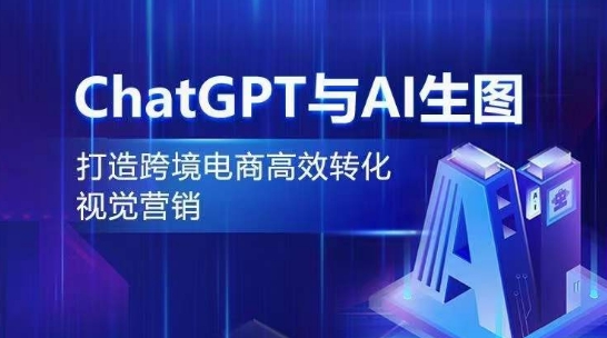 ChatGPT与AI生图，打造跨境电商高效转化视觉营销-巴七创客网
