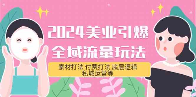 （9867期）2024美业-引爆全域流量玩法，素材打法 付费打法 底层逻辑 私城运营等(31节)-巴七创客网