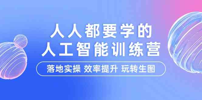 （9872期）人人都要学的-人工智能特训营，落地实操 效率提升 玩转生图（22节课）-巴七创客网