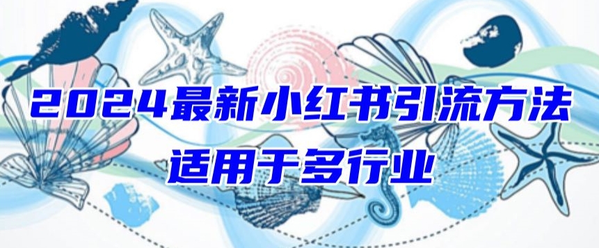 2024最新小红书引流，适用于任何行业，小白也可以轻松的打粉-巴七创客网