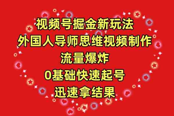 （9877期）视频号掘金新玩法，外国人导师思维视频制作，流量爆炸，0其础快速起号，…-巴七创客网
