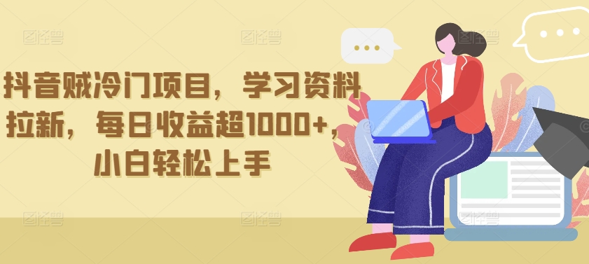 抖音贼冷门项目，学习资料拉新，每日收益超1000+，小白轻松上手-巴七创客网
