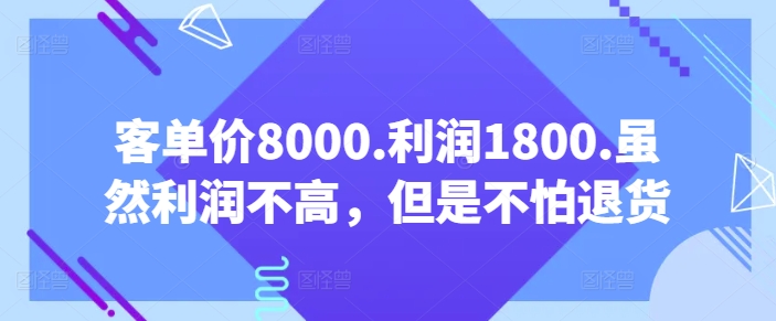 客单价8000.利润1800.虽然利润不高，但是不怕退货【付费文章】-巴七创客网
