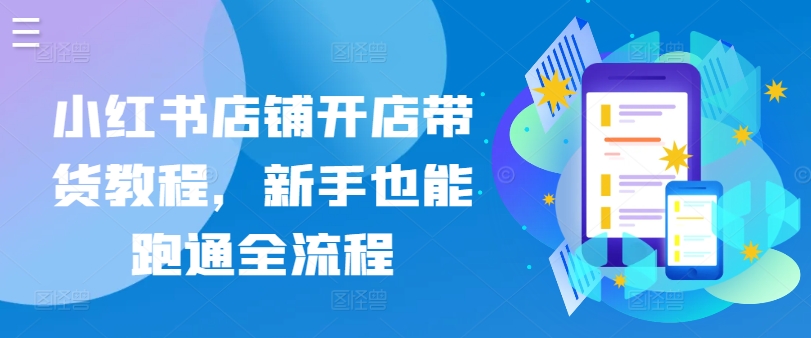 小红书店铺开店带货教程，新手也能跑通全流程-巴七创客网