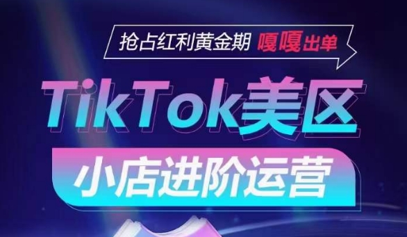 TikTok Shop美区小店进阶运营，抢占红利黄金期 嘎嘎出单-巴七创客网