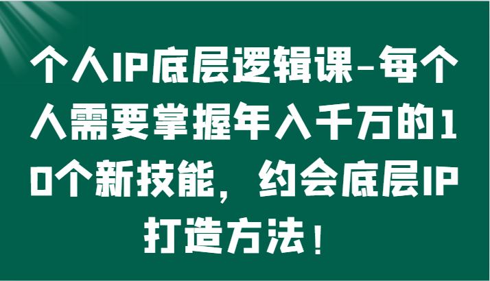 个人IP底层逻辑-​掌握年入千万的10个新技能，约会底层IP的打造方法！-巴七创客网