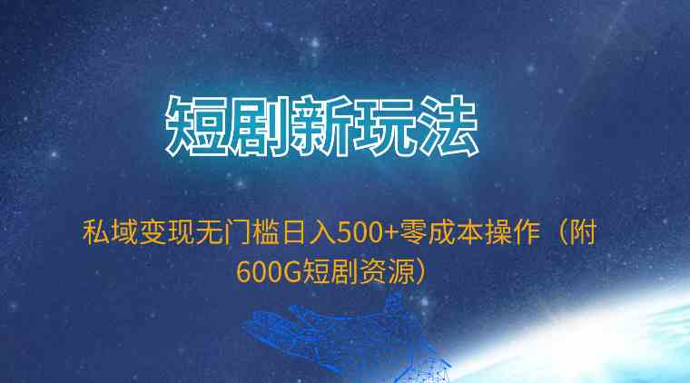 （9894期）短剧新玩法，私域变现无门槛日入500+零成本操作（附600G短剧资源）-巴七创客网