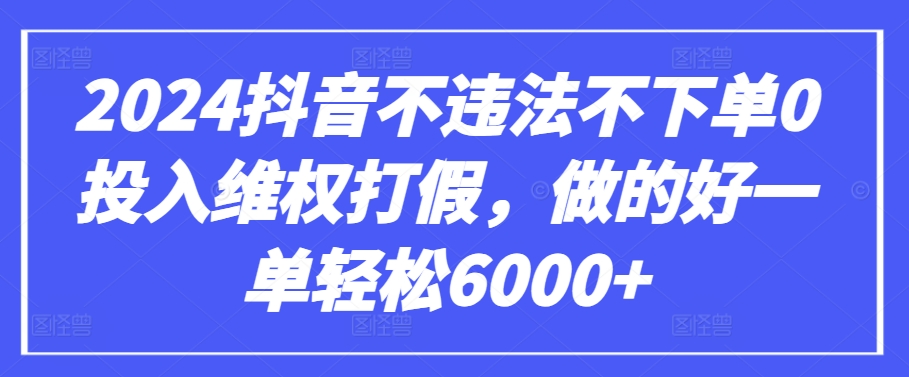 2024抖音不违法不下单0投入维权打假，做的好一单轻松6000+【仅揭秘】-巴七创客网