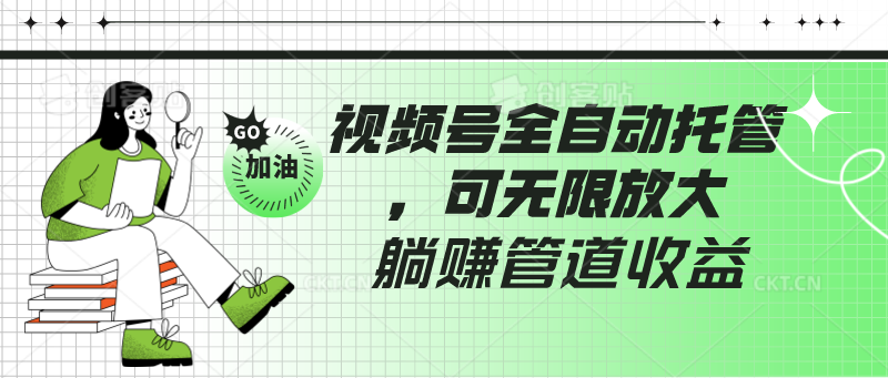 视频号全自动托管，有微信就能做的项目，可无限放大躺赚管道收益-巴七创客网
