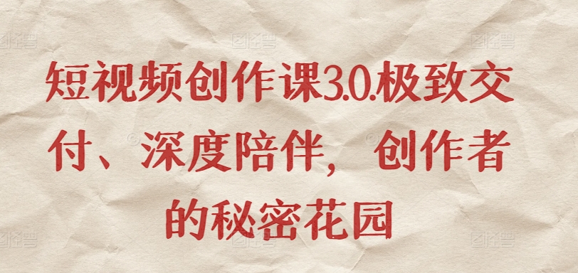 短视频创作课3.0.极致交付、深度陪伴，创作者的秘密花园-巴七创客网
