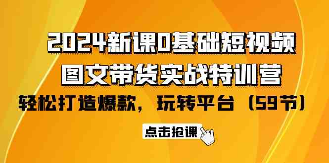 （9911期）2024新课0基础短视频+图文带货实战特训营：玩转平台，轻松打造爆款（59节）-巴七创客网