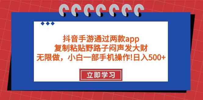 （9912期）抖音手游通过两款app，复制粘贴野路子闷声发大财，无限做 一部手机日入500+-巴七创客网