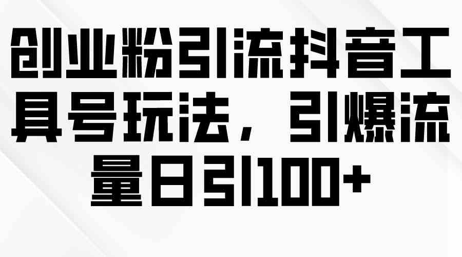 （9917期）创业粉引流抖音工具号玩法，引爆流量日引100+-巴七创客网