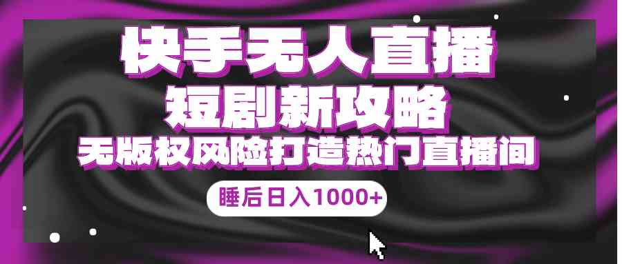 （9918期）快手无人直播短剧新攻略，合规无版权风险，打造热门直播间，睡后日入1000+-巴七创客网
