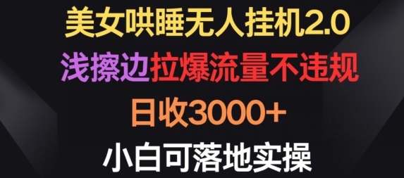 美女哄睡无人挂机2.0.浅擦边拉爆流量不违规，日收3000+，小白可落地实操-巴七创客网