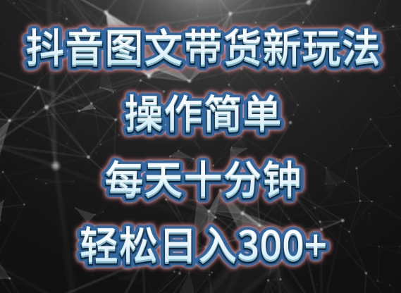 抖音图文带货新玩法， 操作简单，每天十分钟，轻松日入300+，可矩阵操作-巴七创客网