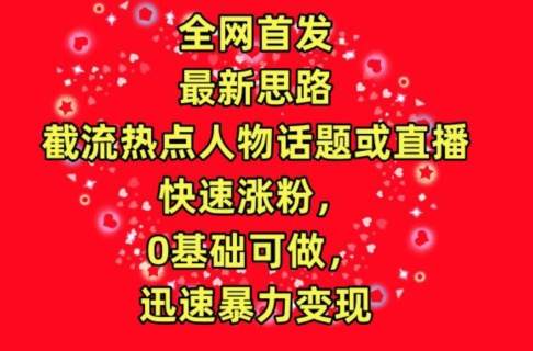 全网首发，截流热点人物话题或直播，快速涨粉，0基础可做，迅速暴力变现-巴七创客网