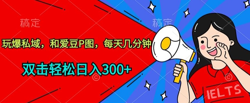 玩爆私域，和爱豆P图，每天几分钟 轻松日入300+-巴七创客网