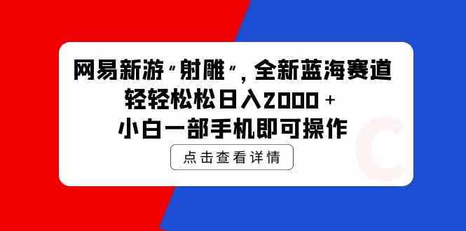 （9936期）网易新游 射雕 全新蓝海赛道，轻松日入2000＋小白一部手机即可操作-巴七创客网