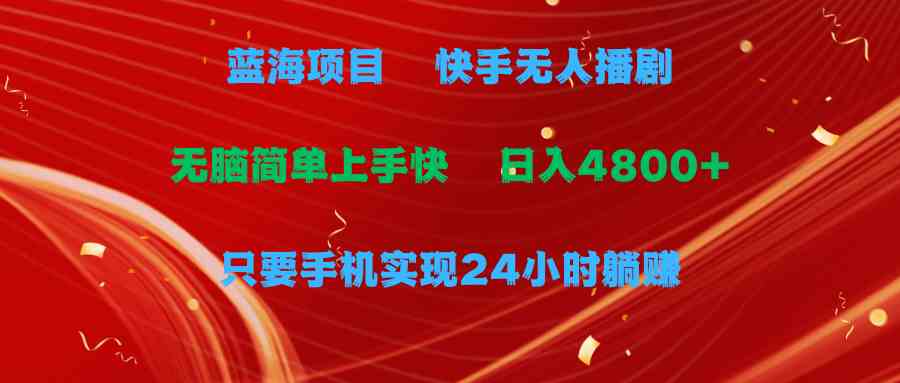 （9937期）蓝海项目，快手无人播剧，一天收益4800+，手机也能实现24小时躺赚，无脑…-巴七创客网