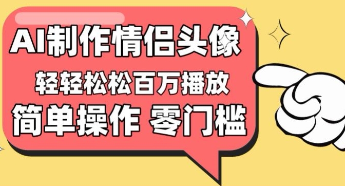 【零门槛高收益】情侣头像视频，播放量百万不是梦-巴七创客网