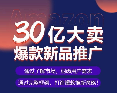 亚马逊·30亿大卖爆款新品推广，可复制、全程案例实操的爆款推新SOP-巴七创客网