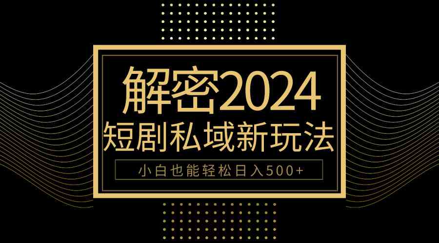 （9951期）10分钟教会你2024玩转短剧私域变现，小白也能轻松日入500+-巴七创客网