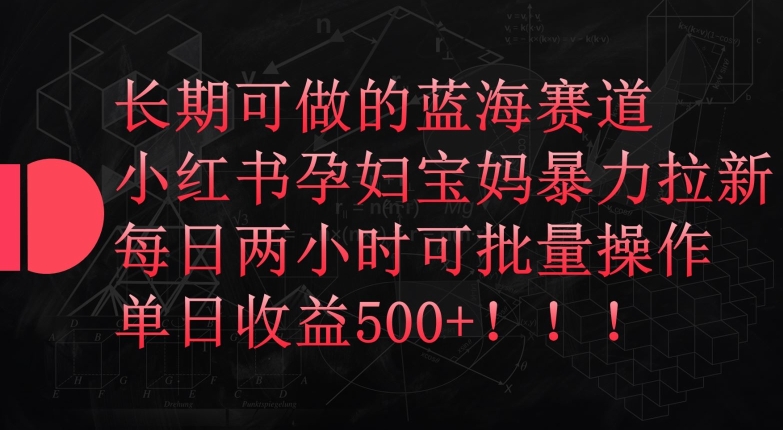 长期可做的蓝海赛道，小红书孕妇宝妈暴力拉新玩法，每日两小时可批量操作，单日收益500+-巴七创客网