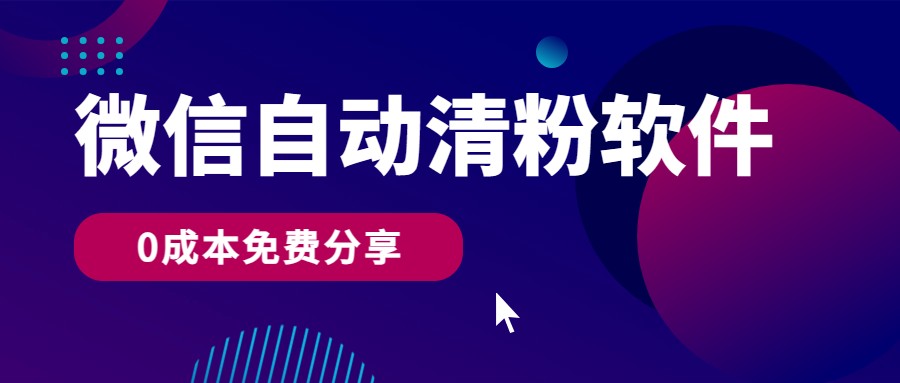 微信自动清粉软件，0成本免费分享，可自用可变现，一天400+-巴七创客网