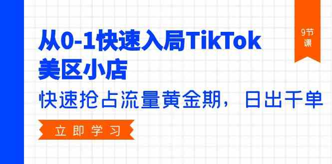 （9963期）从0-1快速入局TikTok美区小店，快速抢占流量黄金期，日出千单（9节课）-巴七创客网