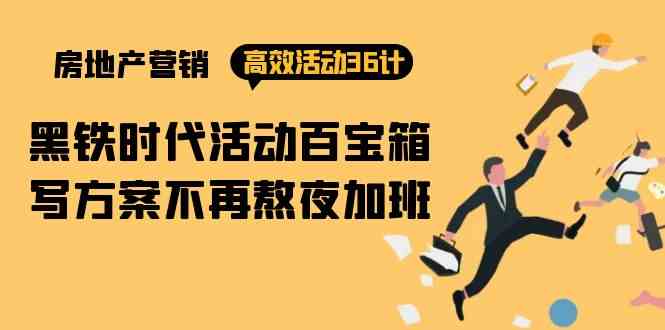 房产营销高效活动36计：黑铁时代 活动百宝箱，写方案不再熬夜加班-巴七创客网