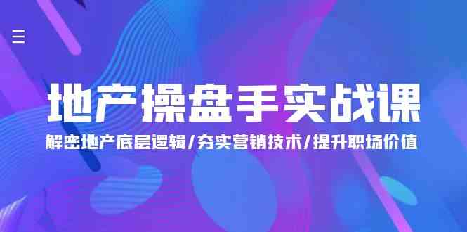 地产操盘手实战课：解密地产底层逻辑/夯实营销技术/提升职场价值（24节）-巴七创客网