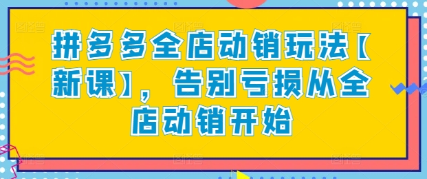 拼多多全店动销玩法【新课】，告别亏损从全店动销开始-巴七创客网