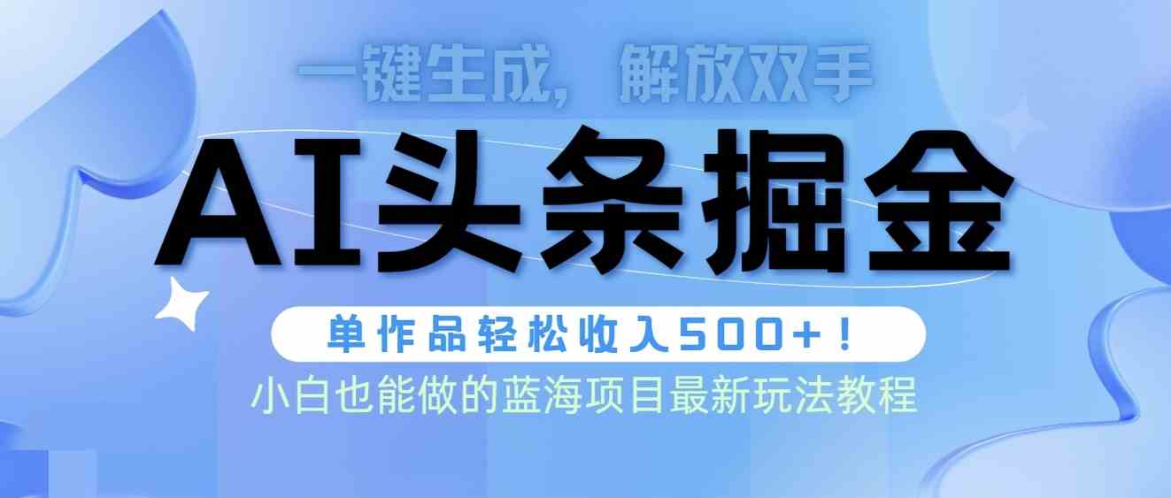 （9984期）头条AI掘金术最新玩法，全AI制作无需人工修稿，一键生成单篇文章收益500+-巴七创客网